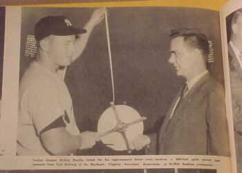 Three years later, the Northern Virginia Surveyors Association presented Mantle with a 600-foot gold-plated tape measure. It is on display at Mickey Mantle's Steak House in Oklahoma City. A plaque claims the ball traveled 595 feet.